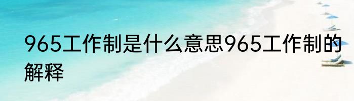 965工作制是什么意思965工作制的解释