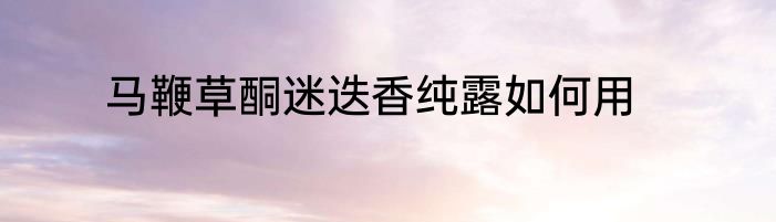 马鞭草酮迷迭香纯露如何用