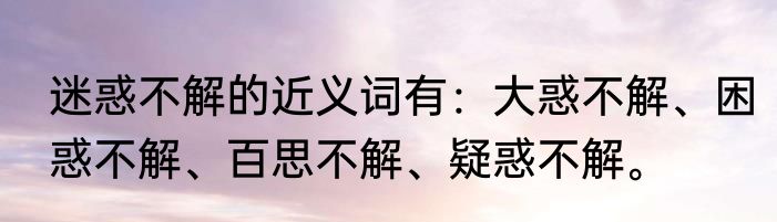 迷惑不解的近义词有：大惑不解、困惑不解、百思不解、疑惑不解。
