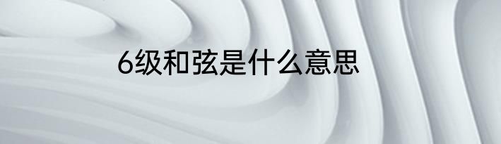 6级和弦是什么意思