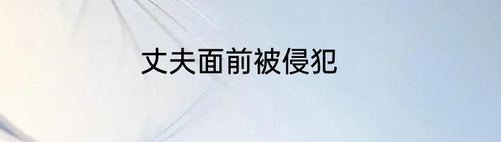 丈夫面前被侵犯