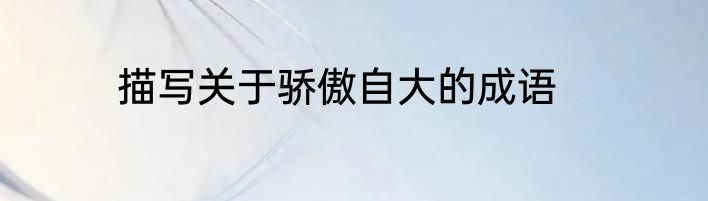 描写关于骄傲自大的成语