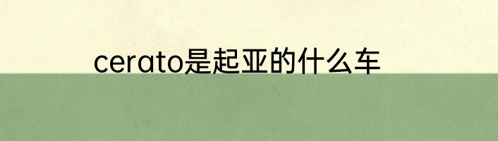 cerato是起亚的什么车