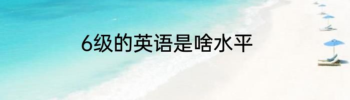 6级的英语是啥水平