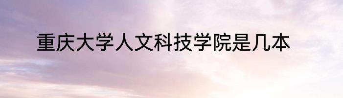 重庆大学人文科技学院是几本
