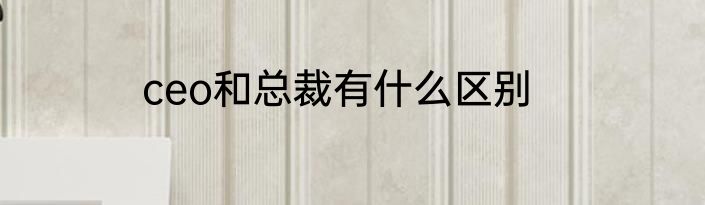 ceo和总裁有什么区别