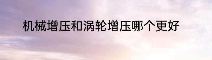机械增压和涡轮增压哪个更好