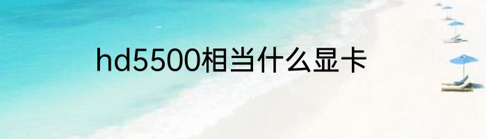 hd5500相当什么显卡