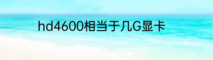 hd4600相当于几G显卡