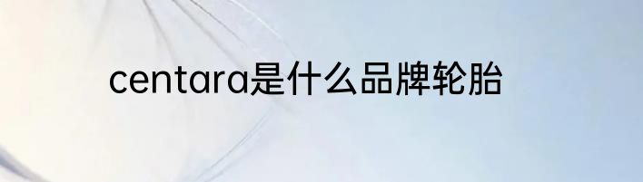 centara是什么品牌轮胎