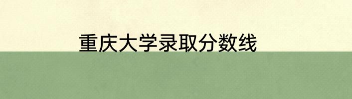 重庆大学录取分数线