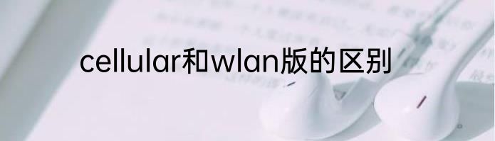 cellular和wlan版的区别