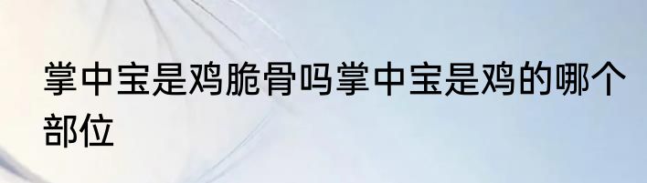 掌中宝是鸡脆骨吗掌中宝是鸡的哪个部位
