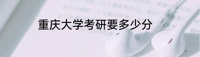 重庆大学考研要多少分