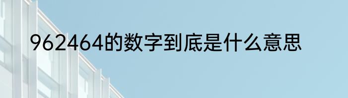 962464的数字到底是什么意思