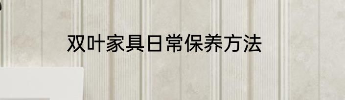 双叶家具日常保养方法