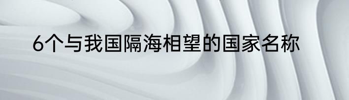 6个与我国隔海相望的国家名称