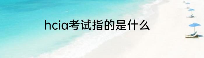 hcia考试指的是什么