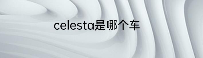 celesta是哪个车