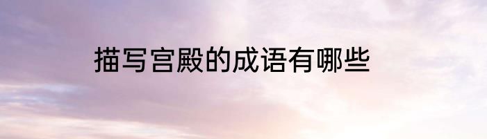 描写宫殿的成语有哪些