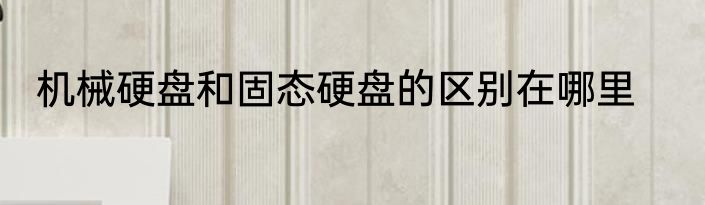 机械硬盘和固态硬盘的区别在哪里