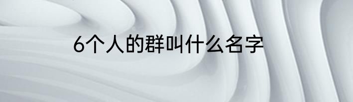 6个人的群叫什么名字