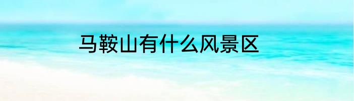 马鞍山有什么风景区