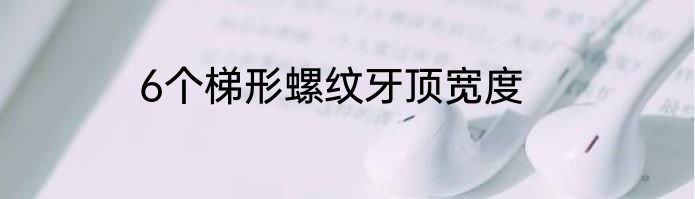 6个梯形螺纹牙顶宽度