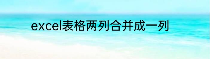 excel表格两列合并成一列