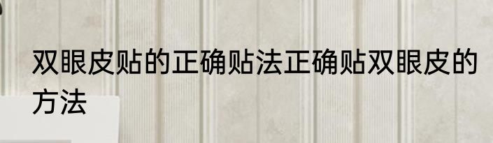 双眼皮贴的正确贴法正确贴双眼皮的方法