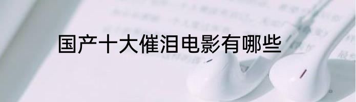 国产十大催泪电影有哪些