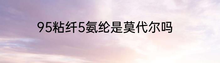 95粘纤5氨纶是莫代尔吗