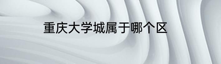 重庆大学城属于哪个区