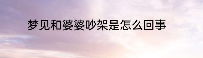梦见和婆婆吵架是怎么回事