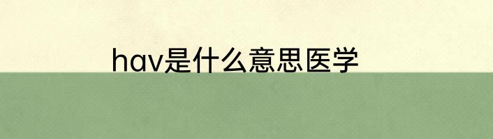 hav是什么意思医学