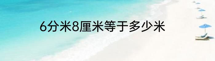 6分米8厘米等于多少米