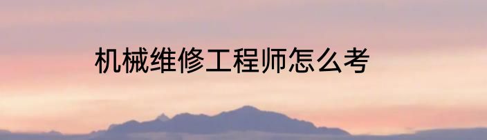 机械维修工程师怎么考