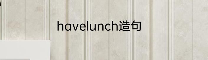 havelunch造句