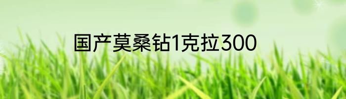 国产莫桑钻1克拉300