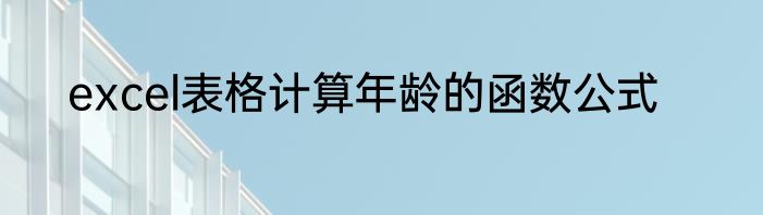 excel表格计算年龄的函数公式