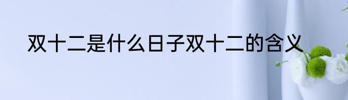 双十二是什么日子双十二的含义