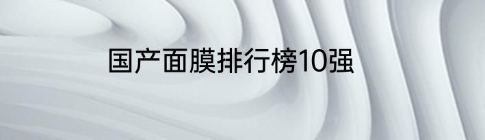 国产面膜排行榜10强