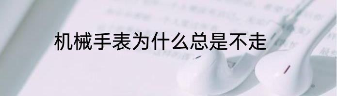 机械手表为什么总是不走