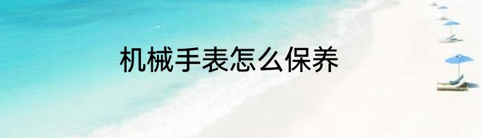 机械手表怎么保养