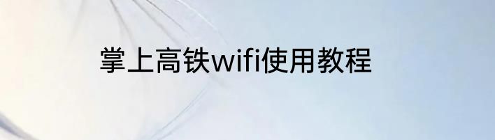 掌上高铁wifi使用教程