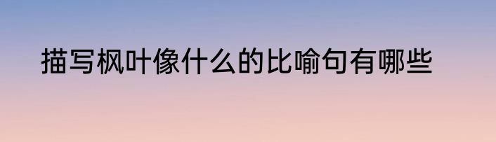 描写枫叶像什么的比喻句有哪些