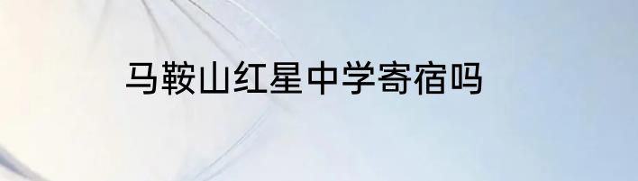 马鞍山红星中学寄宿吗