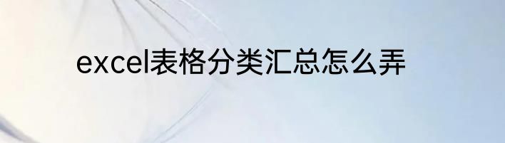 excel表格分类汇总怎么弄