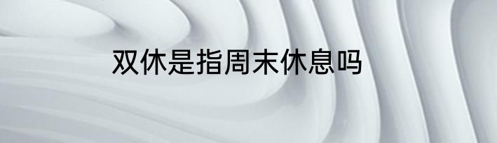 双休是指周末休息吗
