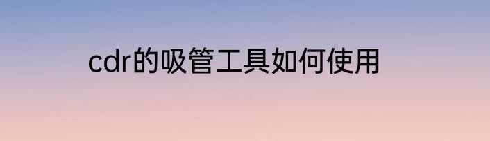 cdr的吸管工具如何使用